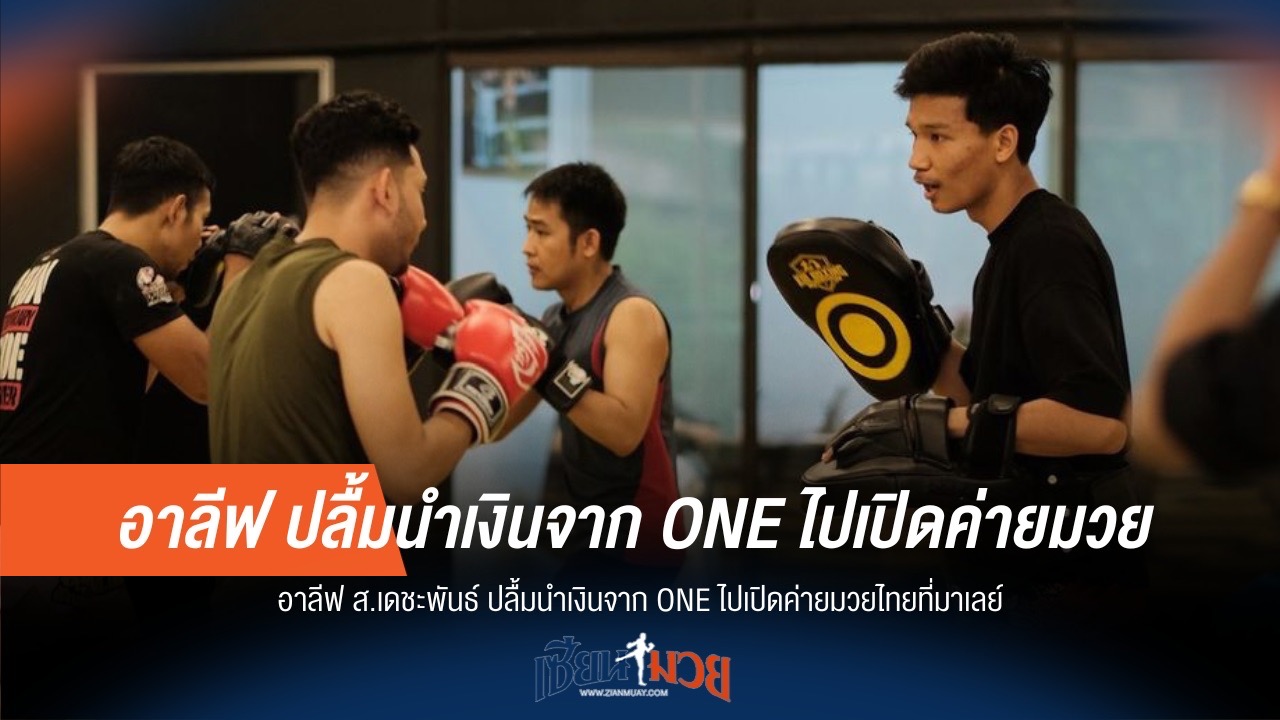 "อาลีฟ" ยิ้ม! เงิน ONE ต่อยอด เปิดค่ายมวยที่มาเลย์