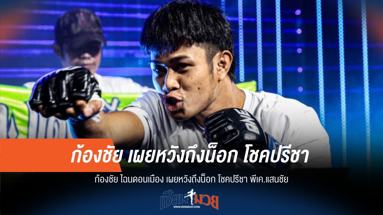 "ก้องชัย" ลั่น! หวังน็อก "โชคปรีชา" ไฟต์หน้า
