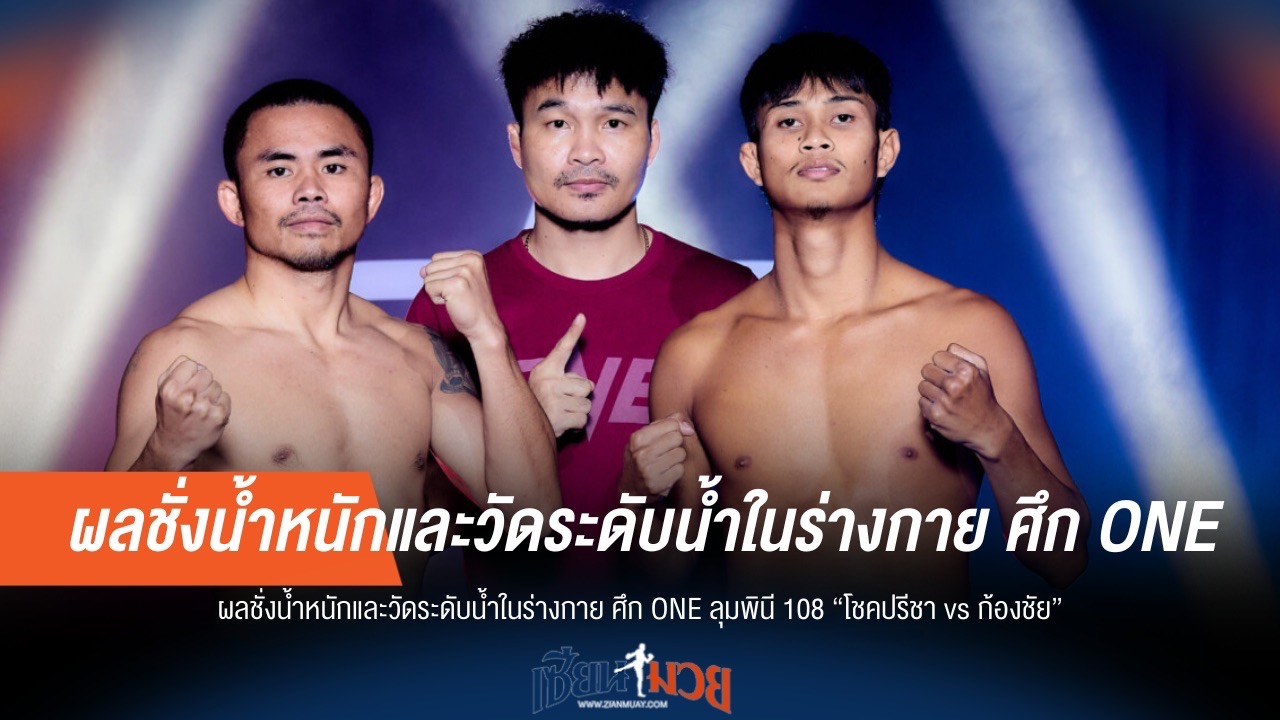 พร้อมบู๊! ผลชั่งน้ำหนัก-วัดระดับน้ำ ONE ลุมพินี 108 "โชคปรีชา vs ก้องชัย"