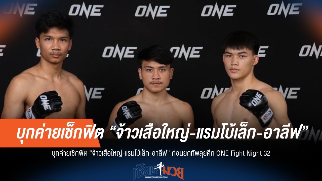"จ้าวเสือใหญ่-แรมโบ้เล็ก-อาลีฟ" ฟิตเต็มถัง เตรียมลุย ONE Fight Night 32
