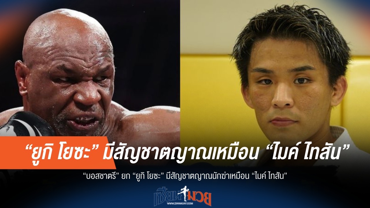 บอสชาตรี ยก "ยูกิ โยซะ" มีสัญชาตญาณเทียบ "ไมค์ ไทสัน"