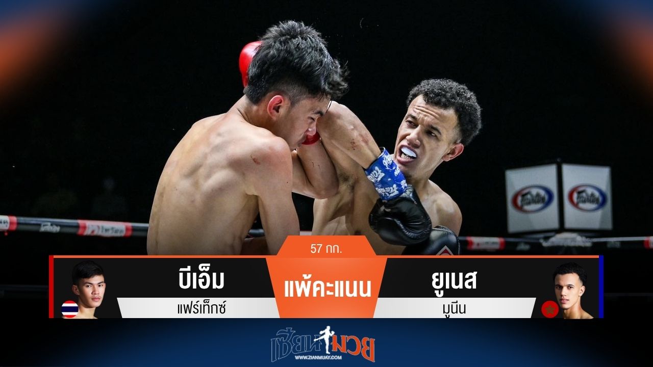 ผลมวยวันนี้ บีเอ็ม แพ้คะแนน ยูเนส ไปอย่างน่าเสียดาย