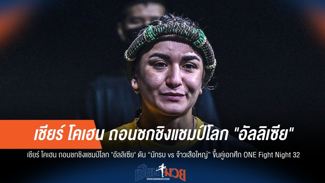 ด่วน! "โคเฮน" เจ็บถอนชก "นักรบ" ดวล "จ้าวเสือใหญ่" นั่งคู่เอก ONE Fight Night 32 แทน