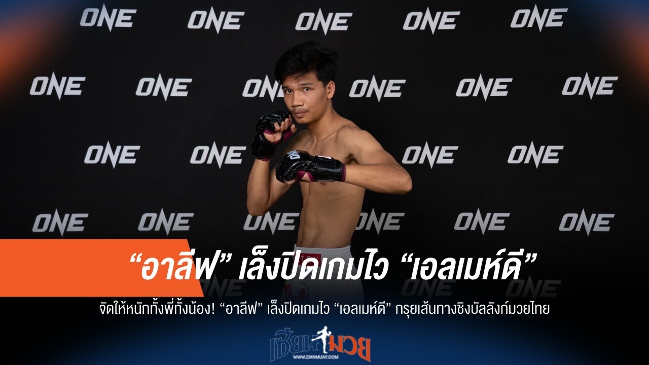 "อาลีฟ" มุ่งปิดเกมไว "เอลเมห์ดี" เปิดทางสู่บัลลังก์มวยไทย!