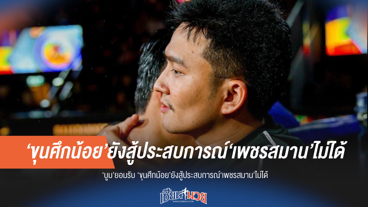 บูมรับ "ขุนศึกน้อย" ยังห่างชั้น "เพชรสมาน" เรื่องประสบการณ์
