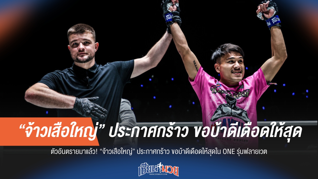 “จ้าวเสือใหญ่” ลั่นขอบ้าดีเดือดให้สุดใน ONE รุ่นฟลายเวต