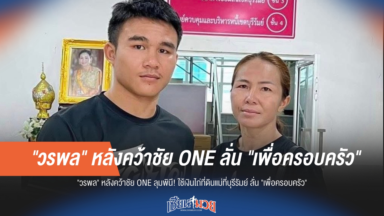 "วรพล" หลังคว้าชัย ONE ลุมพินี! ไถ่ที่ดินแม่ที่บุรีรัมย์ ลั่นทำเพื่อครอบครัว