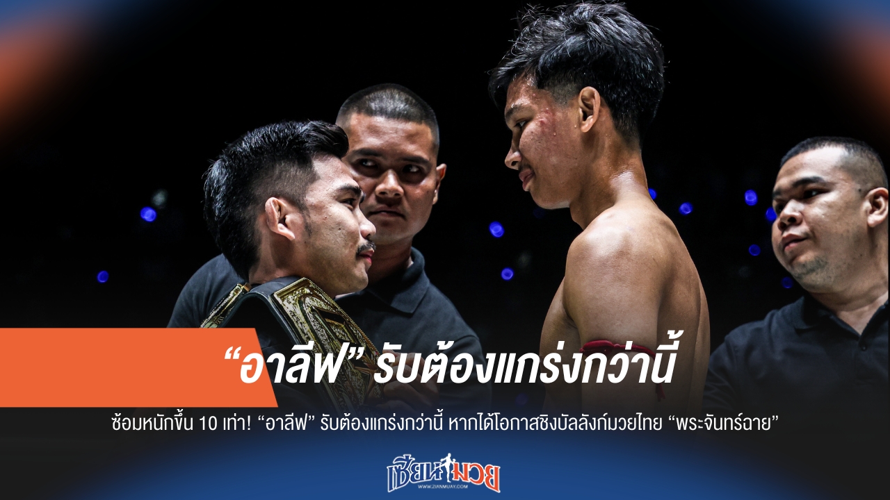 "อาลีฟ" ลั่นซ้อมหนักขึ้น 10 เท่า! พร้อมชิงบัลลังก์ "พระจันทร์ฉาย" หากได้โอกาส