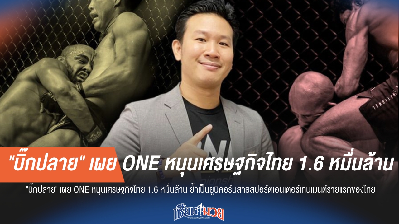 "บิ๊กปลาย" เผย ONE หนุนเศรษฐกิจไทย ย้ำเป็นยูนิคอร์นสายสปอร์ตเอนเตอร์เทนเมนต์รายแรก