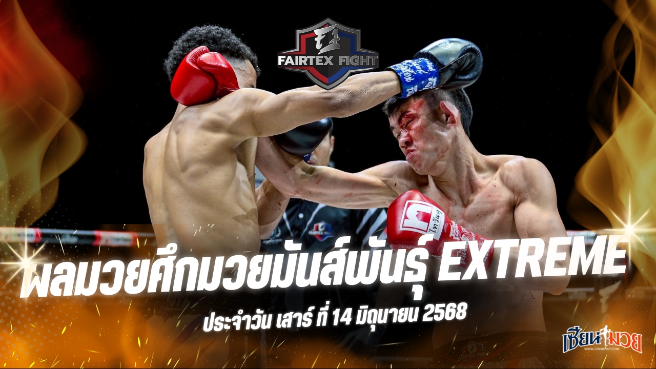 ผลมวยศึก FAIRTEX FIGHT มวยมันส์พันธุ์ EXTREME ประจำวันเสาร์ที่ 14 มิถุนายน 2568