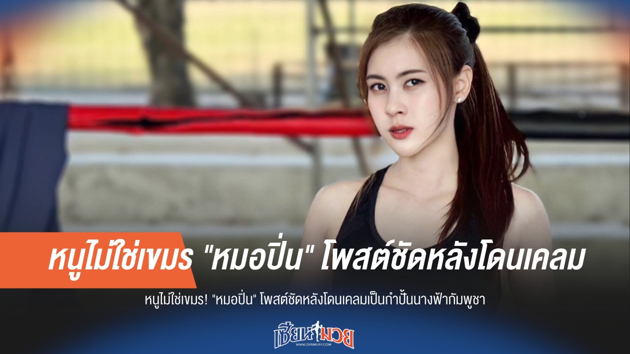 หมอปิ่น โพสต์เดือด ปมถูกเคลมเป็น "กำปั้นนางฟ้ากัมพูชา"