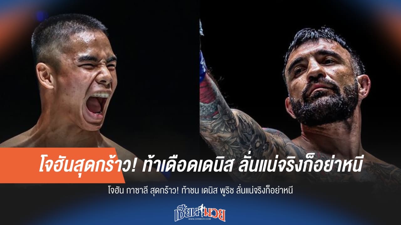 โจฮันสุดกร้าว! ท้าเดือดเดนิส ลั่นแน่จริงก็อย่าหนี!