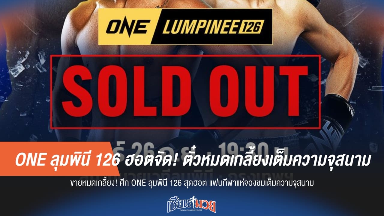 ONE ลุมพินี 126 ฮอตจัด! ตั๋วหมดเกลี้ยงเต็มความจุสนาม