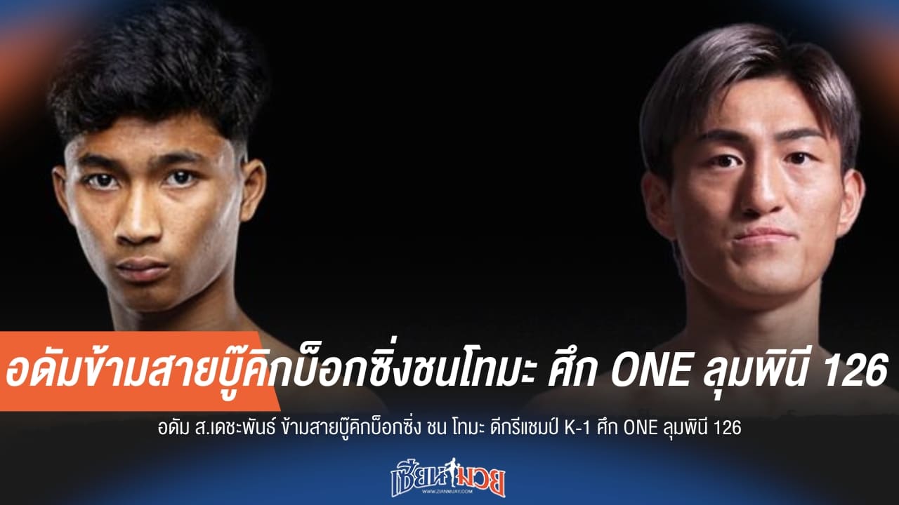 อดัมข้ามสายบู๊คิกบ็อกซิ่งชนโทมะ ศึก ONE ลุมพินี 126