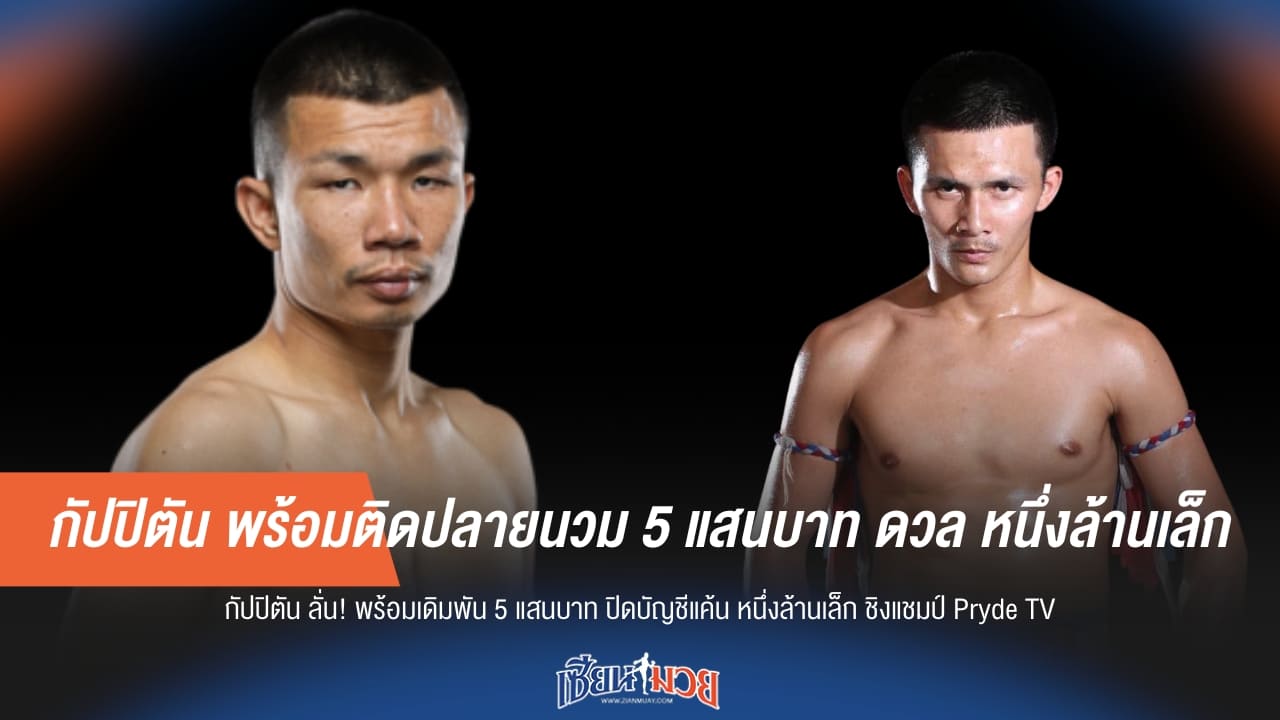 กัปปิตัน ท้าเดือด! พร้อมติดปลายนวม 5 แสน ดวล หนึ่งล้านเล็ก