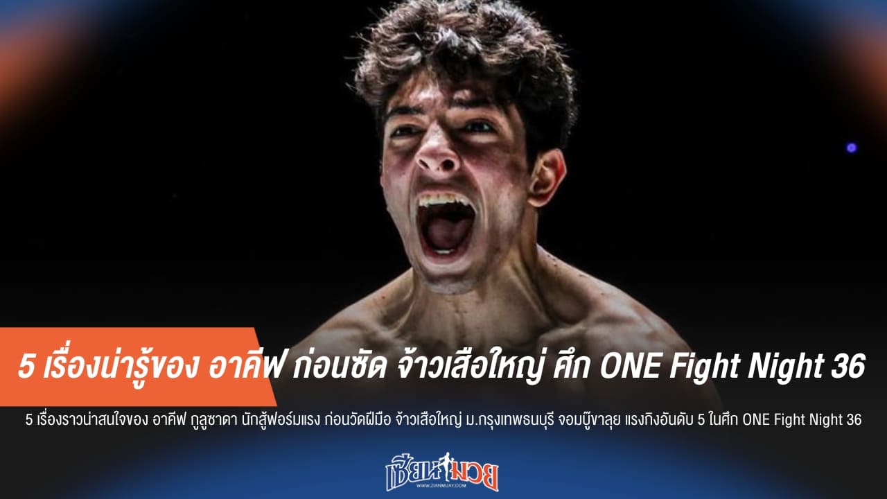 5 เรื่องน่ารู้ของ อาคีฟ ก่อนซัด จ้าวเสือใหญ่ ศึก ONE Fight Night 36