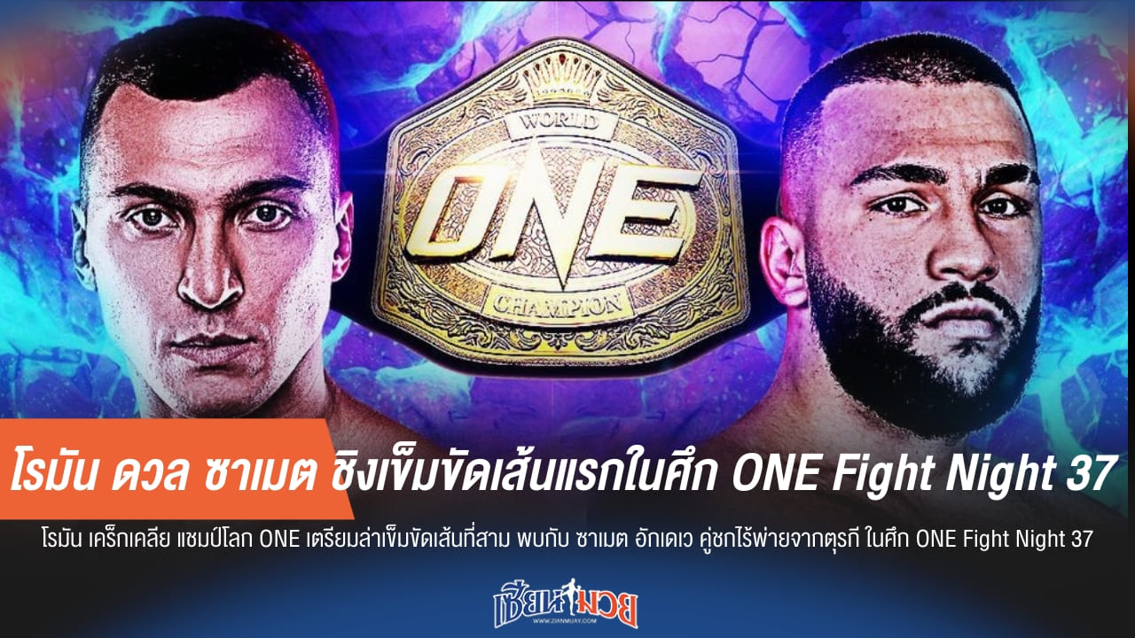 โรมัน ดวล ซาเมต ชิงเข็มขัดเส้นแรกในศึก ONE Fight Night 37
