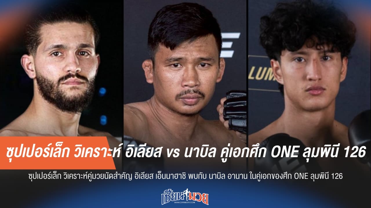 ซุปเปอร์เล็ก วิเคราะห์ อิเลียส vs นาบิล คู่เอกศึก ONE ลุมพินี 126 คืนนี้