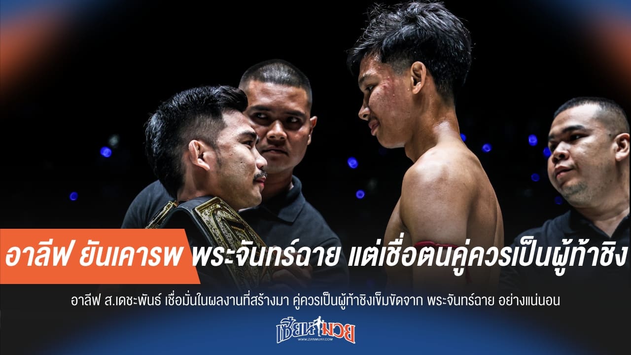 อาลีฟ ยันเคารพ พระจันทร์ฉาย แต่เชื่อตนคู่ควรเป็นผู้ท้าชิง