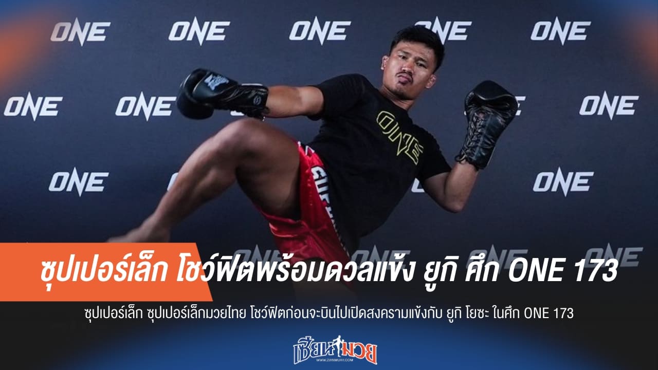ซุปเปอร์เล็ก โชว์ฟิตพร้อมดวลแข้ง ยูกิ ศึก ONE 173
