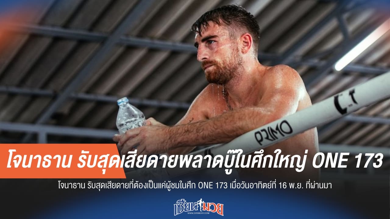 “โจนาธาน” รับสุดเสียดายพลาดบู๊ในศึกใหญ่ ONE 173