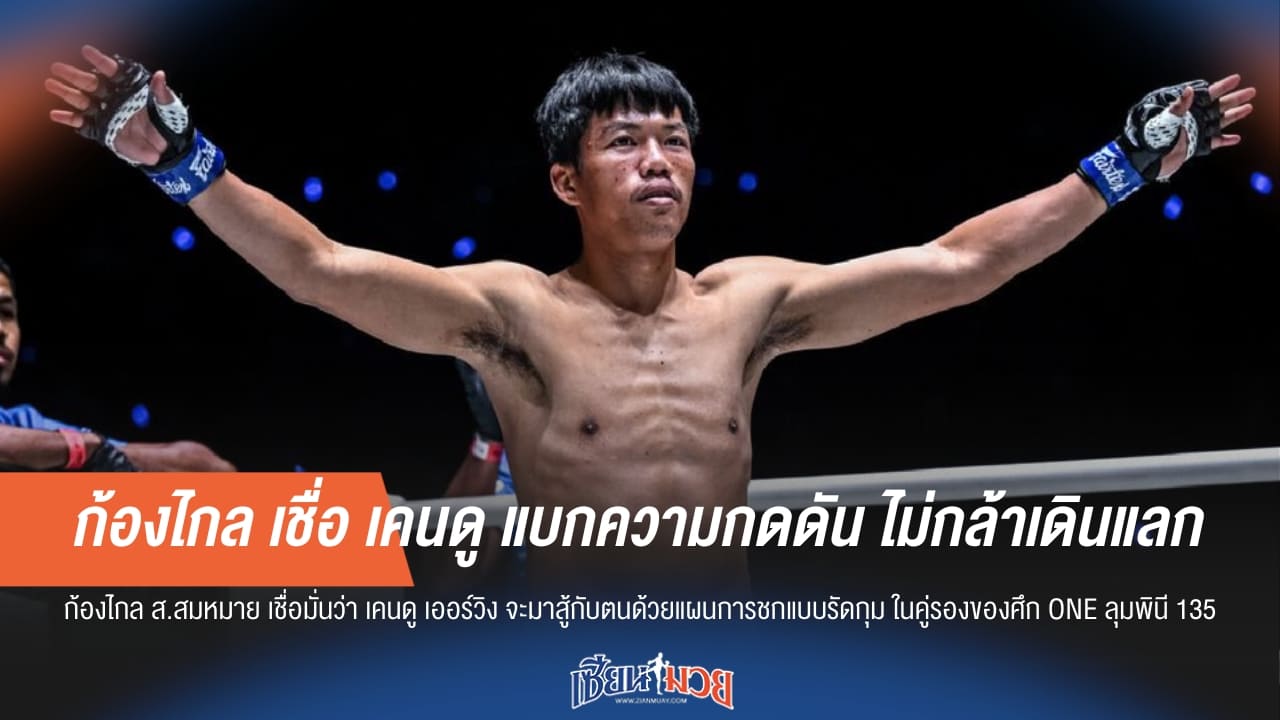 ก้องไกล เชื่อ เคนดู แบกความกดดัน ไม่กล้าเดินแลก