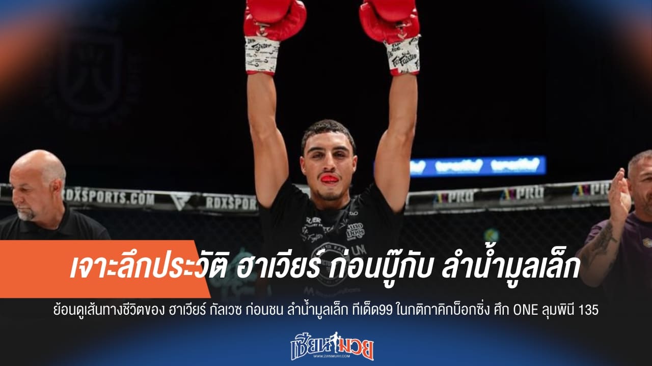 ก่อนบู๊ลำน้ำมูลเล็ก! เจาะลึกประวัติ “ฮาเวียร์ กัลเวซ” นักสู้ป้ายแดงสเปน