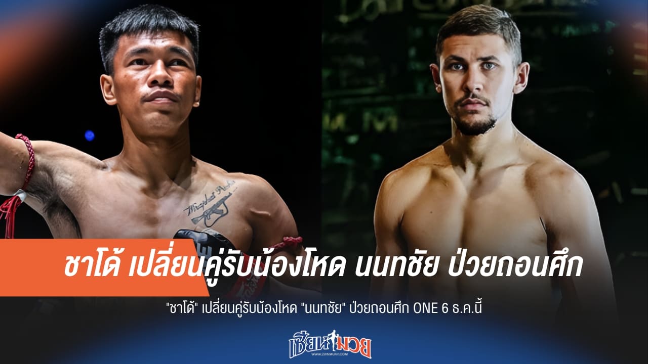 ชาโด้ เจอศึกกะทันหัน! นนทชัย ป่วยถอนตัว ONE 6 ธ.ค.