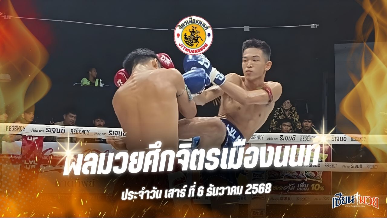 ผลมวยศึกจิตรเมืองนนท์ ประจำวันเสาร์ที่ 6 ธันวาคม 2568