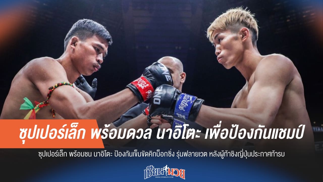 มั่นใจป้องกันแชมป์! "ซุปเปอร์เล็ก" พร้อมปะทะ "นาอิโตะ"