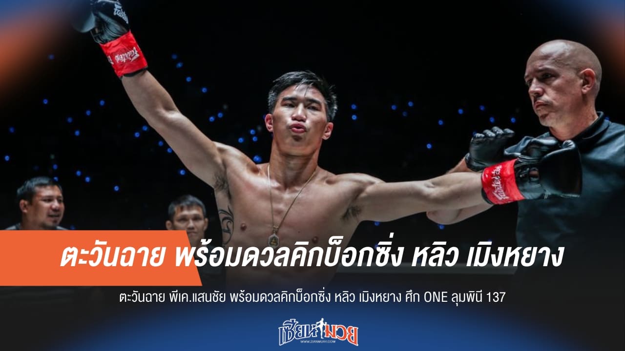 “ตะวันฉาย” พร้อมดวลคิกบ็อกซิ่ง “หลิว เมิงหยาง” ศึก ONE ลุมพินี 137