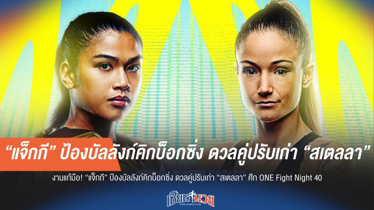 “แจ็กกี” ดวลเดือดคู่ปรับเก่า “สเตลลา” ในศึก ONE Fight Night 40