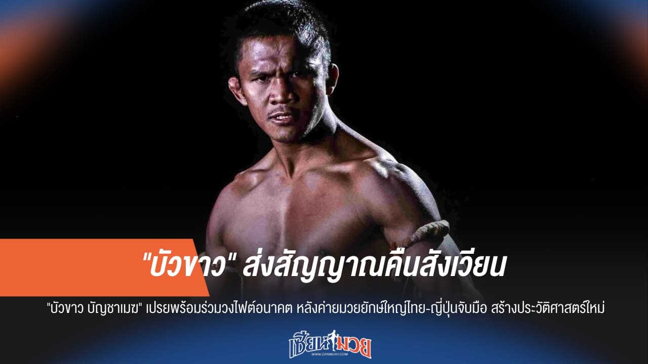 “บัวขาว” มาแน่! สัญญาณคืนสังเวียนชัด หลัง RWS จับมือพันธมิตรญี่ปุ่น