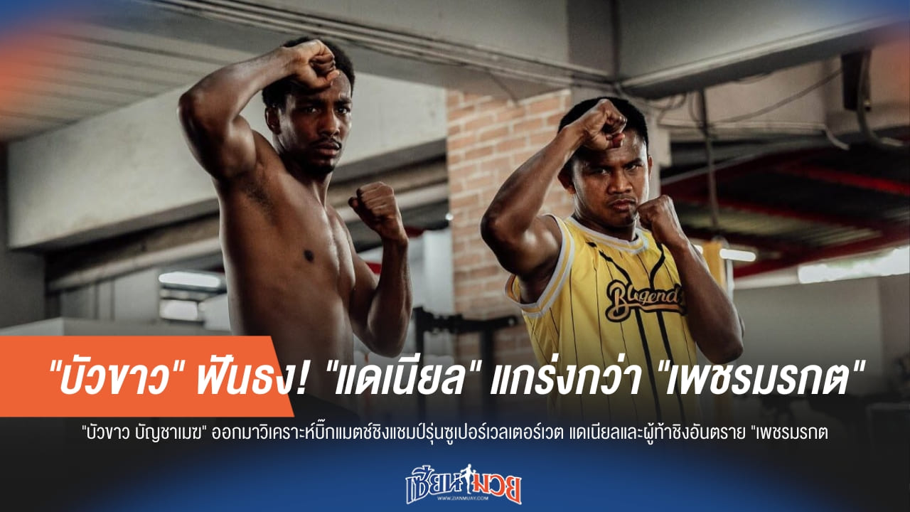 "บัวขาว" ฟันธง! "แดเนียล" แกร่งกว่า "เพชรมรกต"