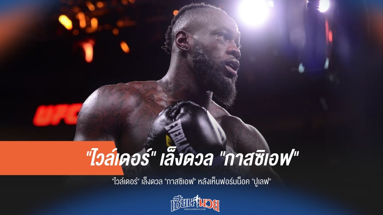 หมัดหนักเจอหมัดเหล็ก! "ไวล์เดอร์" ท้าดวล "กาสซิเอฟ" หลังโชว์น็อคดุ "ปูเลฟ"