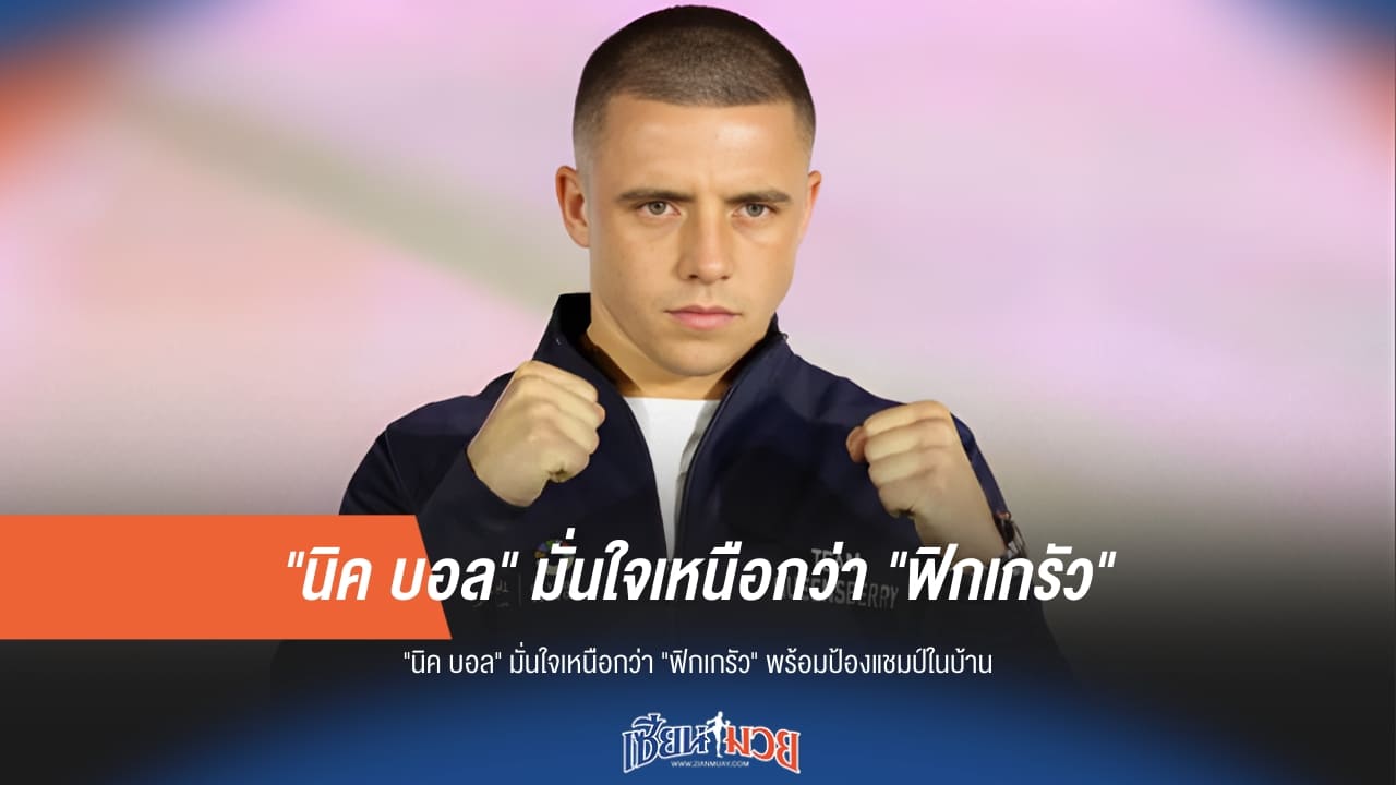 "นิค บอล" มั่นใจข่ม "ฟิกเกรัว" หนึ่งขั้น พร้อมรักษาเข็มขัด WBA ไว้ในถิ่น