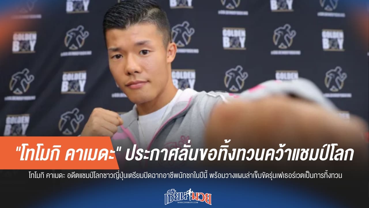 "คาเมดะ" ลั่น! 2026 ปีสุดท้ายบนสังเวียน ขอทิ้งทวนเข็มขัดแชมป์โลก