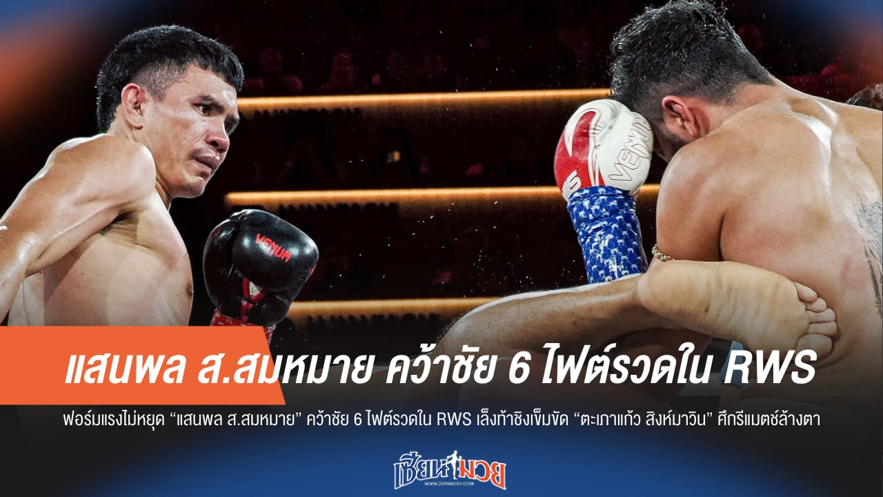 “แสนพล” ทุบอิหร่านขาดลอย คว้าชัย 6 ไฟต์ติด ประกาศลั่นขอแก้มือ “ตะเภาแก้ว” ชิงบัลลังก์ RWS