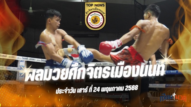 ผลมวยศึกจิตรเมืองนนท์ ประจำวันเสาร์ที่ 24 พฤษภาคม 2568