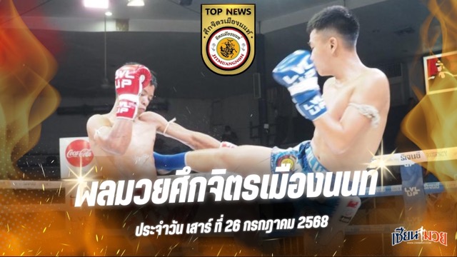 ผลมวยศึกจิตรเมืองนนท์ ประจำวันเสาร์ที่ 26 กรกฎาคม 2568