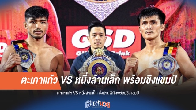 ตะเภาแก้ว VS หนึ่งล้านเล็ก พร้อมชิงแชมป์ในค่ำคืนนี้