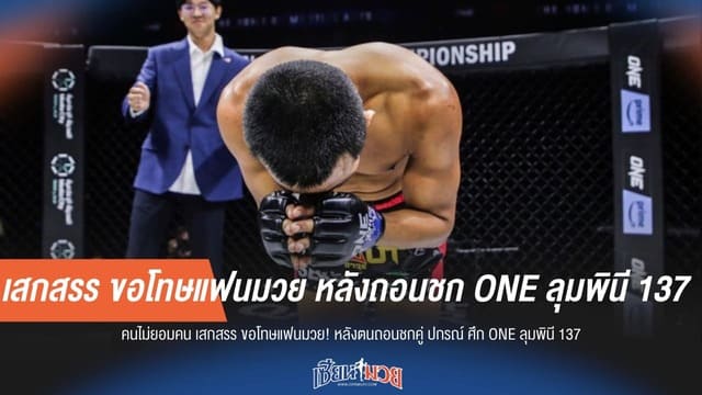 เสกสรร ขอโทษแฟนมวย หลังถอนชก ONE ลุมพินี 137