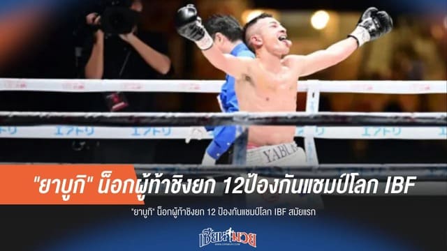 "ยาบูกิ" ปล่อยหมัดเด็ดน็อกยกสุดท้าย! ป้องกันแชมป์โลก IBF สมัยแรกสุดมันส์