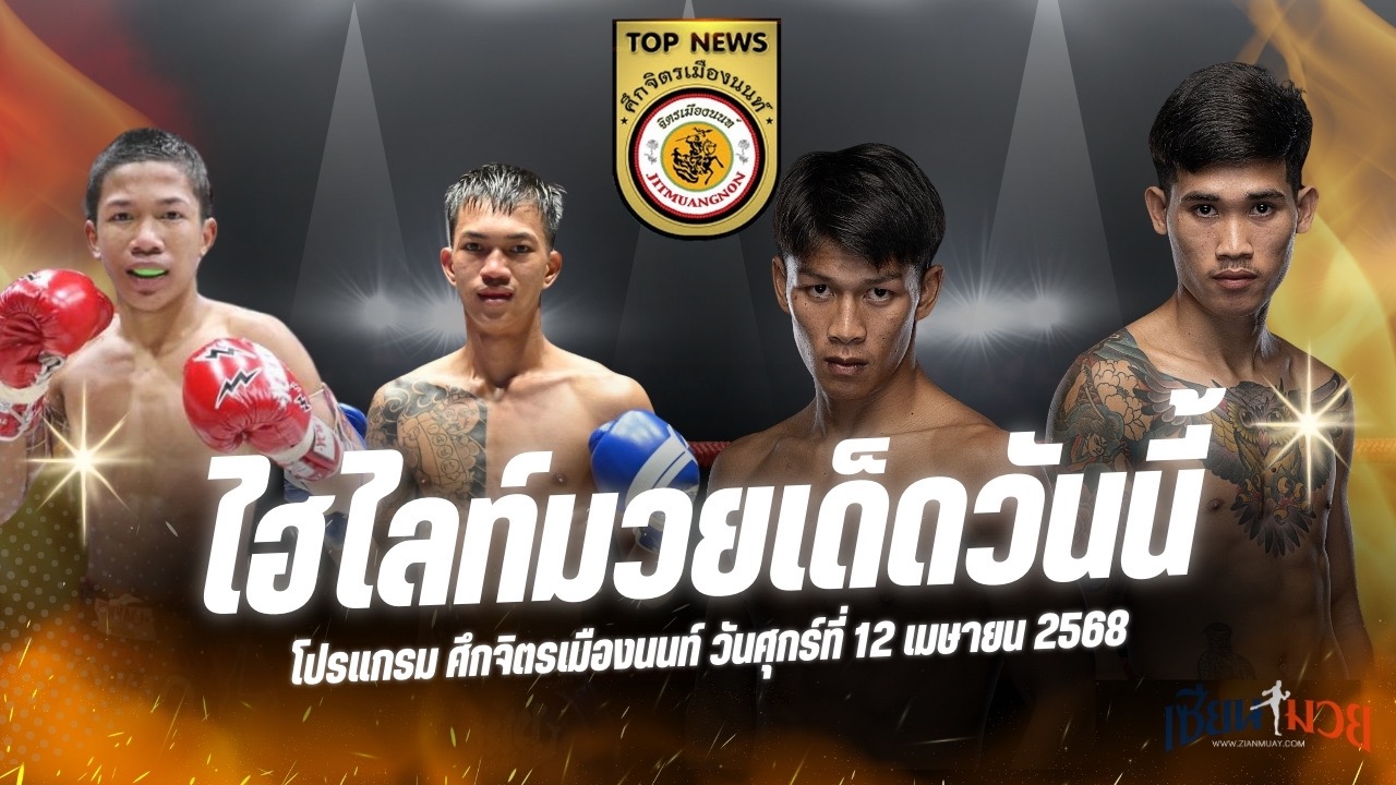 ไฮไลท์มวยศึกจิตรเมืองนนท์ ประจำวันที่ 12 เมษายน 2568