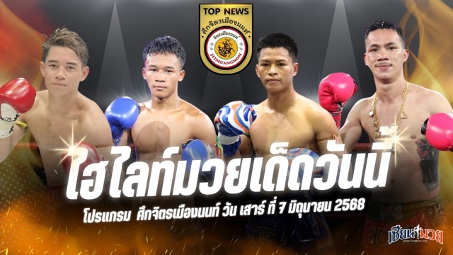 ไฮไลท์มวยศึกจิตรเมืองนนท์ ประจำวันเสาร์ที่ 7 มิถุนายน 2568