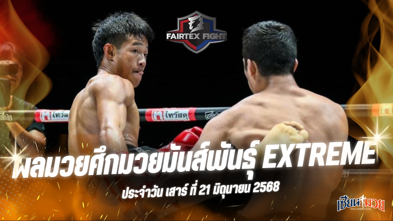 ผลมวยศึก FAIRTEX FIGHT มวยมันส์พันธุ์ EXTREME ประจำวันเสาร์ที่ 21 มิถุนายน 2568