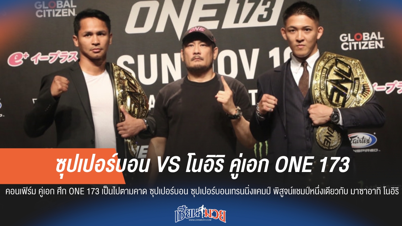 คอนเฟิร์มแล้ว! คู่เอก ONE 173 ซุปเปอร์บอน vs. โนอิริ