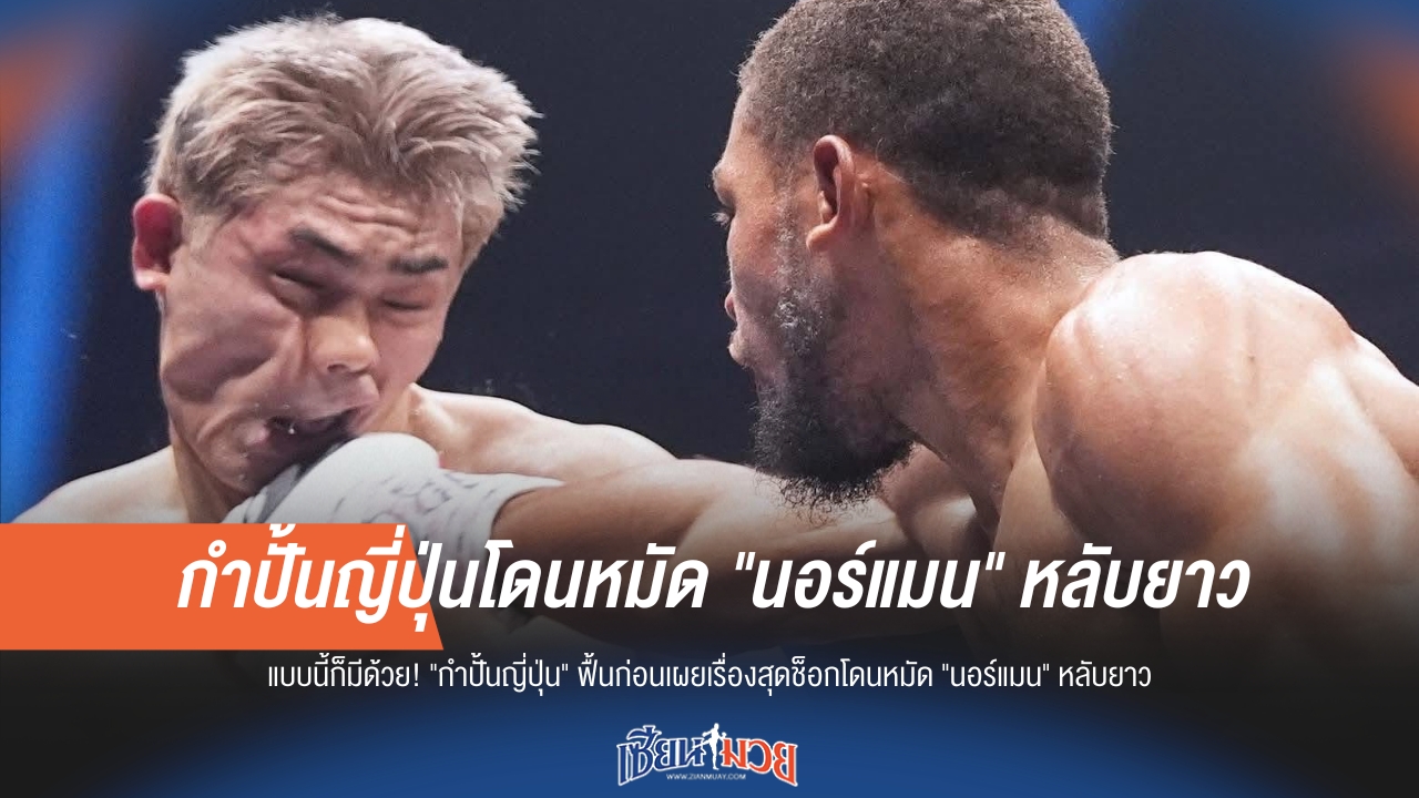 ไม่น่าเชื่อ! "กำปั้นญี่ปุ่น" ฟื้นแล้ว เผยนาที "นอร์แมน" ต่อยจนหลับไม่รู้เรื่อง