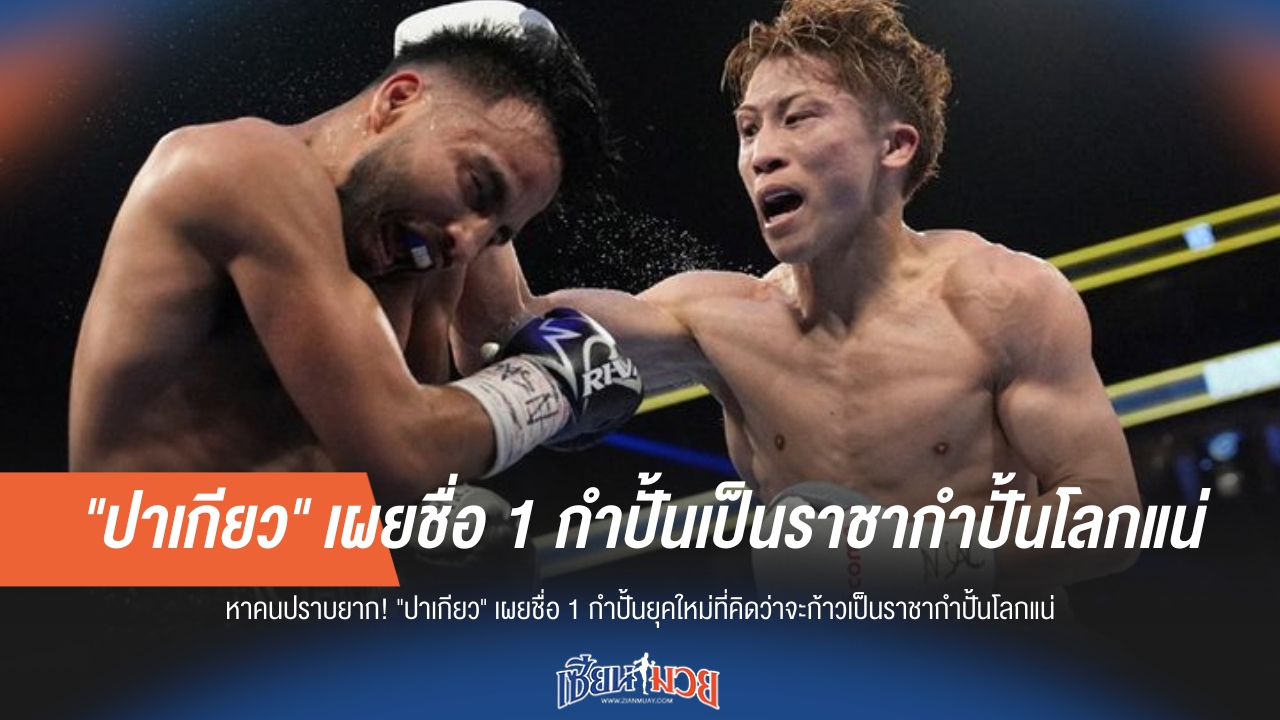 ปาเกียวฟันธง! ชี้ชัด 1 กำปั้นยุคใหม่นี้แหละ "ราชากำปั้นโลกคนต่อไป"