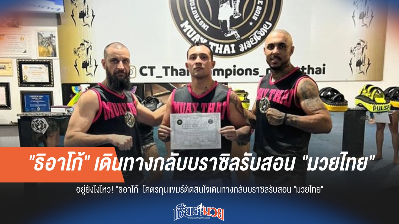 "ธิอาโก้" โคตรกุนแขมร์ตัดสินใจเดินทางกลับบราซิลรับสอน "มวยไทย"